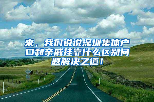 来，我们说说深圳集体户口和亲戚挂靠什么区别问题解决之道！