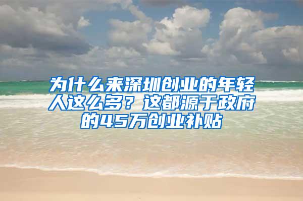 为什么来深圳创业的年轻人这么多？这都源于政府的45万创业补贴