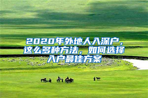 2020年外地人入深户，这么多种方法，如何选择入户最佳方案