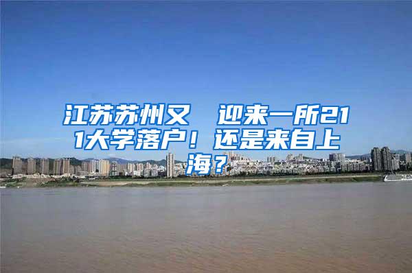 江苏苏州又叒叕迎来一所211大学落户！还是来自上海？