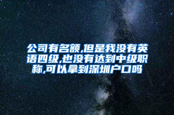 公司有名额,但是我没有英语四级,也没有达到中级职称,可以拿到深圳户口吗