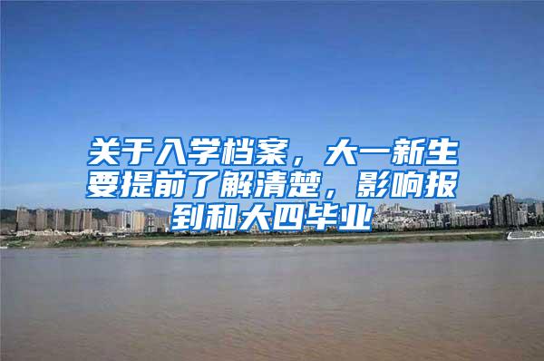 关于入学档案，大一新生要提前了解清楚，影响报到和大四毕业