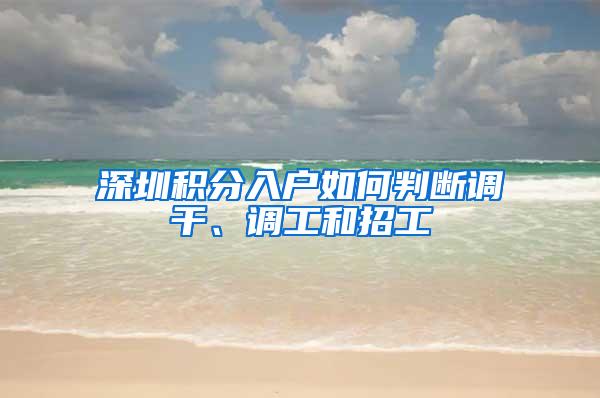 深圳积分入户如何判断调干、调工和招工