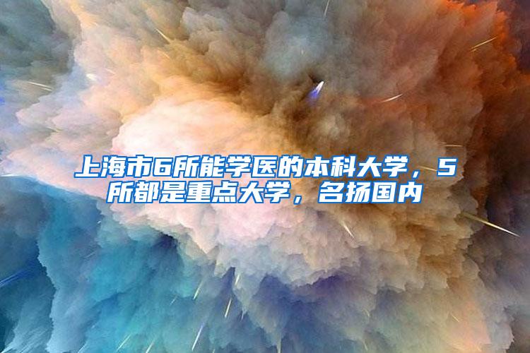 上海市6所能学医的本科大学，5所都是重点大学，名扬国内