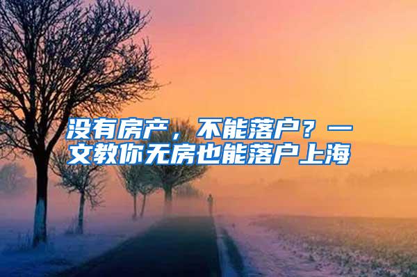 没有房产，不能落户？一文教你无房也能落户上海