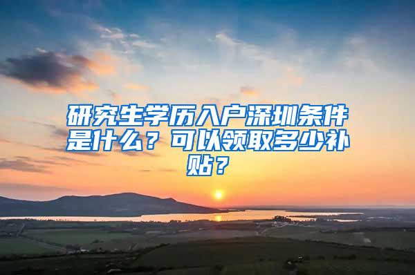 研究生学历入户深圳条件是什么？可以领取多少补贴？