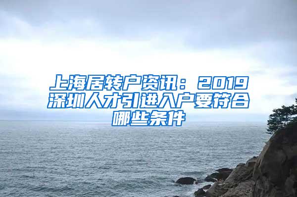 上海居转户资讯：2019深圳人才引进入户要符合哪些条件