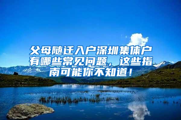 父母随迁入户深圳集体户有哪些常见问题，这些指南可能你不知道！