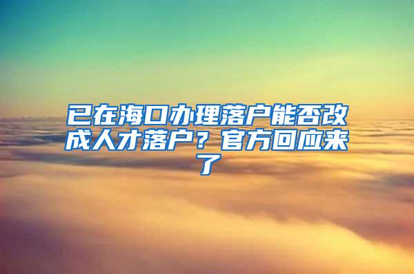 已在海口办理落户能否改成人才落户？官方回应来了