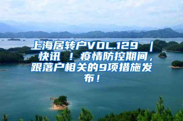 上海居转户VOL.129 ｜ 快讯 ！疫情防控期间，跟落户相关的9项措施发布！