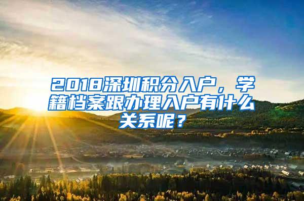 2018深圳积分入户，学籍档案跟办理入户有什么关系呢？