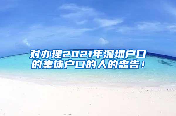 对办理2021年深圳户口的集体户口的人的忠告！