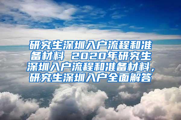 研究生深圳入户流程和准备材料 2020年研究生深圳入户流程和准备材料，研究生深圳入户全面解答