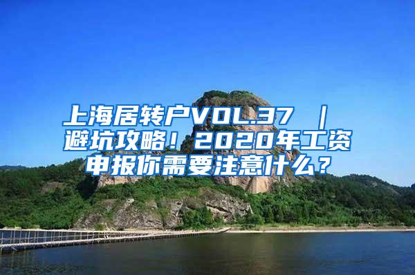 上海居转户VOL.37 ｜ 避坑攻略！2020年工资申报你需要注意什么？