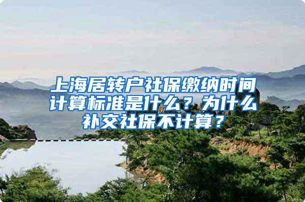 上海居转户社保缴纳时间计算标准是什么？为什么补交社保不计算？