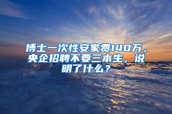 博士一次性安家费140万，央企招聘不要三本生，说明了什么？