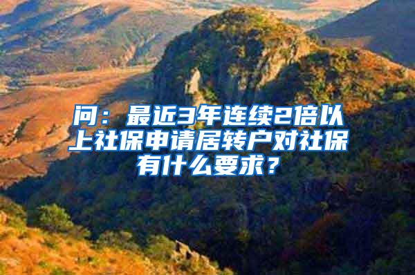 问：最近3年连续2倍以上社保申请居转户对社保有什么要求？