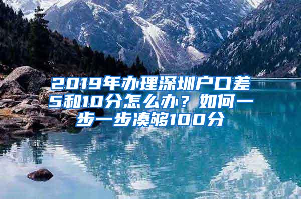 2019年办理深圳户口差5和10分怎么办？如何一步一步凑够100分