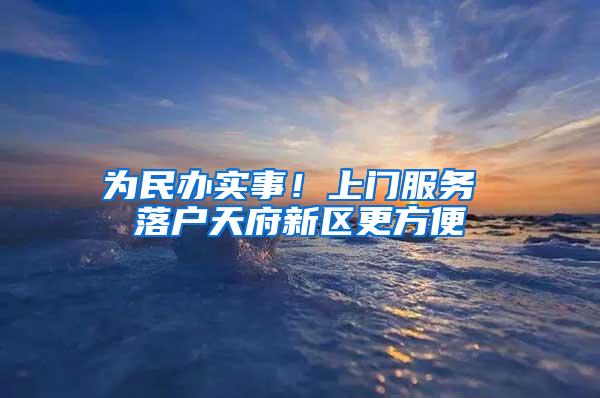 为民办实事！上门服务 落户天府新区更方便