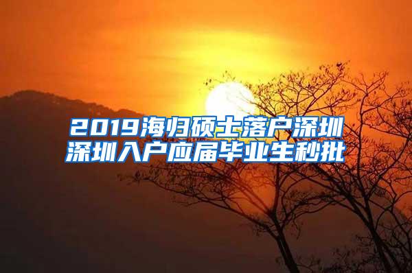 2019海归硕士落户深圳深圳入户应届毕业生秒批