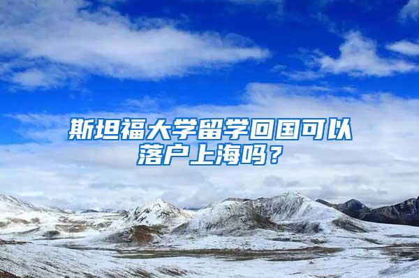 斯坦福大学留学回国可以落户上海吗？