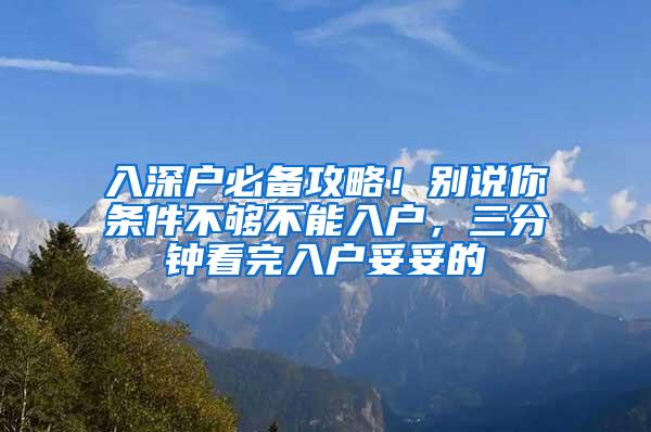 入深户必备攻略！别说你条件不够不能入户，三分钟看完入户妥妥的