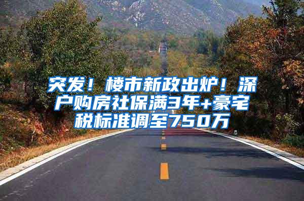 突发！楼市新政出炉！深户购房社保满3年+豪宅税标准调至750万