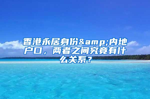 香港永居身份&内地户口，两者之间究竟有什么关系？