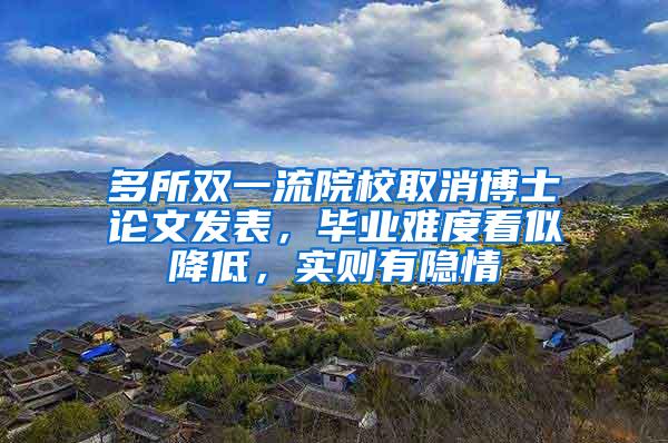 多所双一流院校取消博士论文发表，毕业难度看似降低，实则有隐情