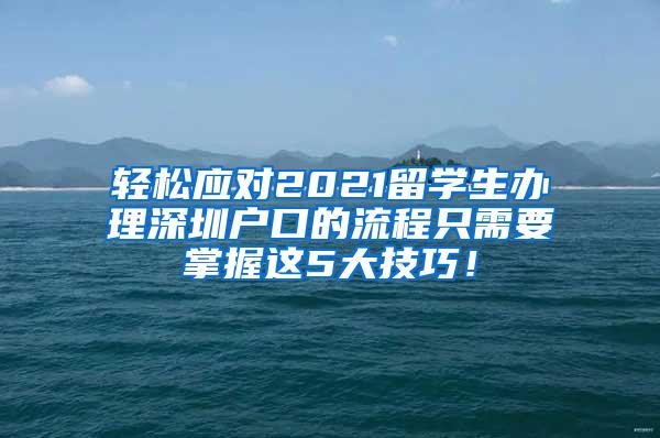 轻松应对2021留学生办理深圳户口的流程只需要掌握这5大技巧！