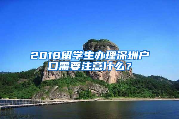 2018留学生办理深圳户口需要注意什么？