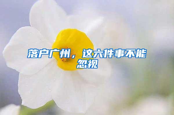 落户广州，这六件事不能忽视