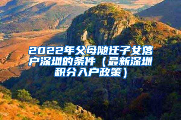 2022年父母随迁子女落户深圳的条件（最新深圳积分入户政策）