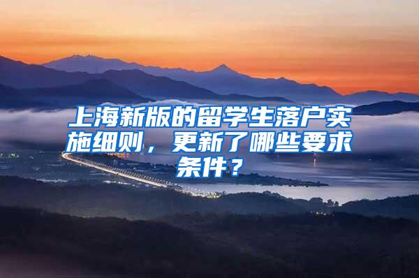 上海新版的留学生落户实施细则，更新了哪些要求条件？