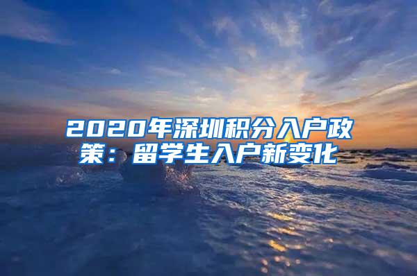 2020年深圳积分入户政策：留学生入户新变化