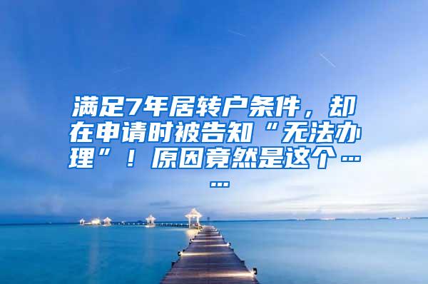 满足7年居转户条件，却在申请时被告知“无法办理”！原因竟然是这个……