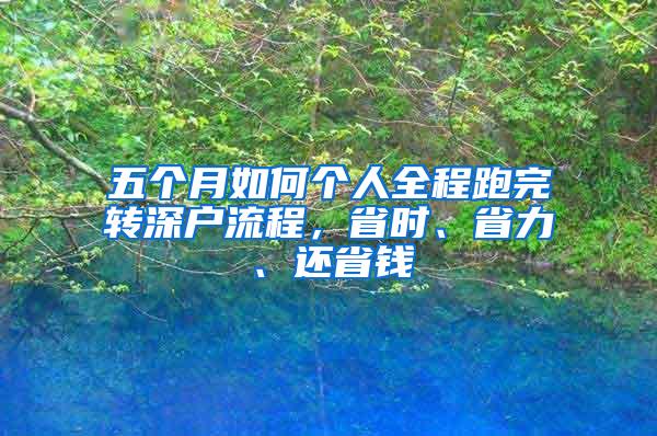 五个月如何个人全程跑完转深户流程，省时、省力、还省钱