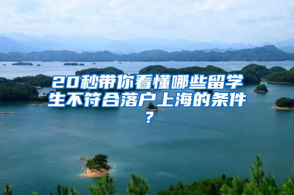 20秒带你看懂哪些留学生不符合落户上海的条件？