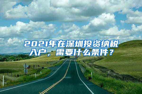 2021年在深圳投资纳税入户，需要什么条件？