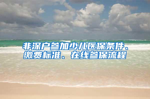 非深户参加少儿医保条件、缴费标准、在线参保流程