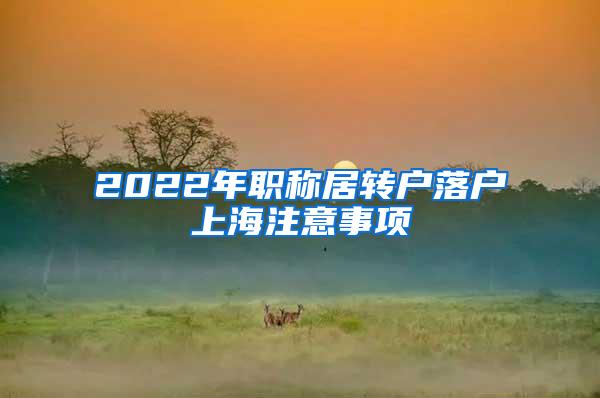 2022年职称居转户落户上海注意事项