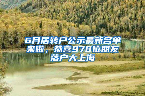 6月居转户公示最新名单来啦，恭喜978位朋友落户大上海