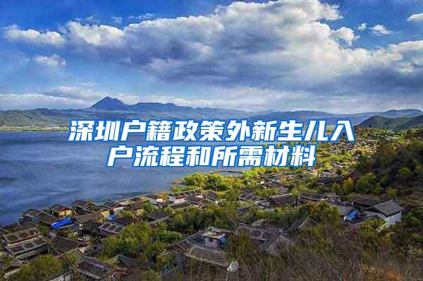 深圳户籍政策外新生儿入户流程和所需材料