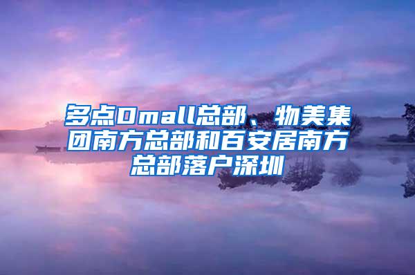 多点Dmall总部、物美集团南方总部和百安居南方总部落户深圳