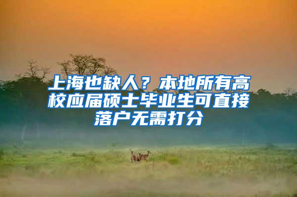 上海也缺人？本地所有高校应届硕士毕业生可直接落户无需打分