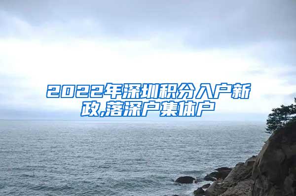 2022年深圳积分入户新政,落深户集体户