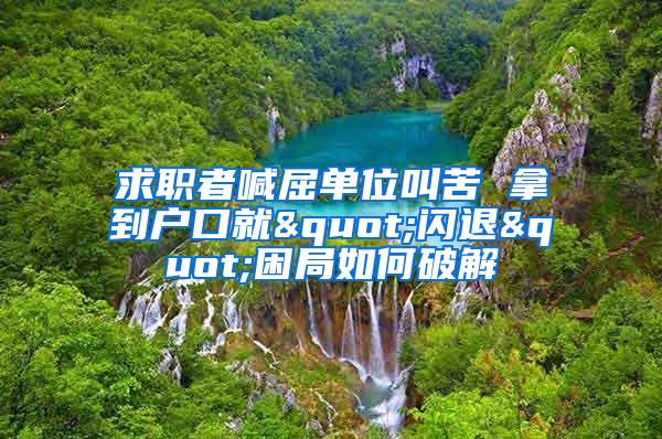 求职者喊屈单位叫苦 拿到户口就"闪退"困局如何破解