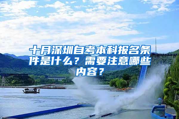 十月深圳自考本科报名条件是什么？需要注意哪些内容？