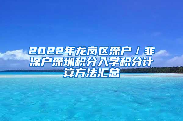 2022年龙岗区深户／非深户深圳积分入学积分计算方法汇总