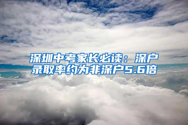 深圳中考家长必读：深户录取率约为非深户5.6倍